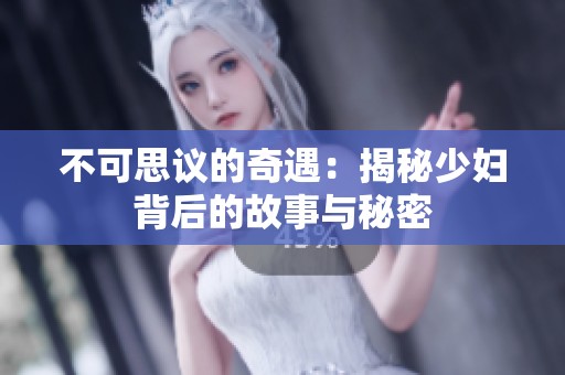 不可思议的奇遇：揭秘少妇背后的故事与秘密