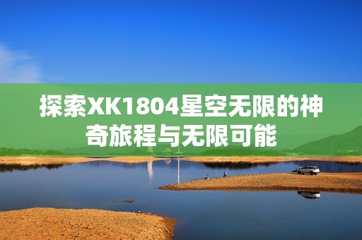 探索XK1804星空无限的神奇旅程与无限可能