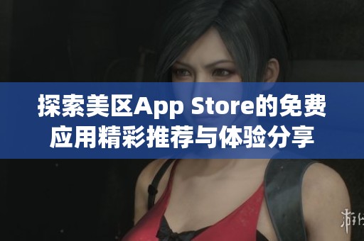 探索美区App Store的免费应用精彩推荐与体验分享