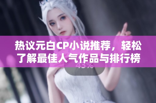 热议元白CP小说推荐，轻松了解最佳人气作品与排行榜