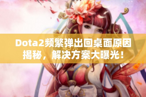 Dota2频繁弹出回桌面原因揭秘，解决方案大曝光！