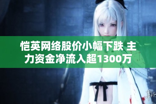 恺英网络股价小幅下跌 主力资金净流入超1300万