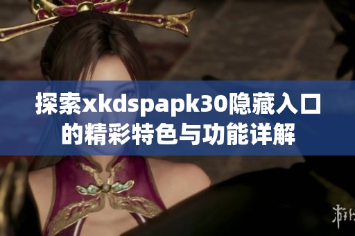 探索xkdspapk30隐藏入口的精彩特色与功能详解