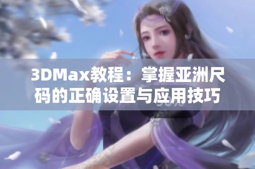 3DMax教程：掌握亚洲尺码的正确设置与应用技巧