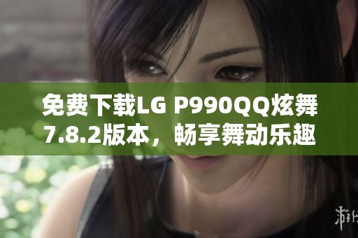 免费下载LG P990QQ炫舞7.8.2版本，畅享舞动乐趣