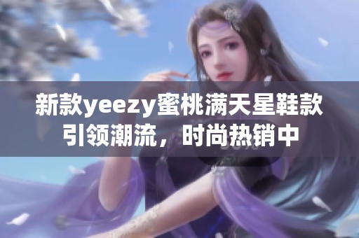 新款yeezy蜜桃满天星鞋款引领潮流，时尚热销中