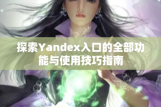 探索Yandex入口的全部功能与使用技巧指南