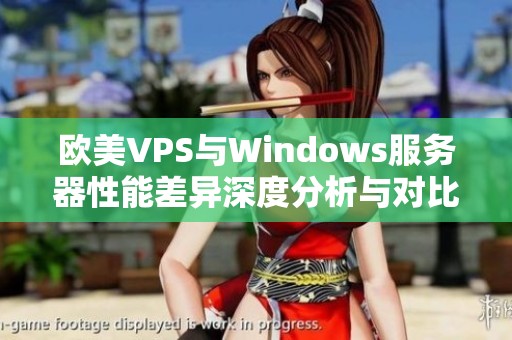 欧美VPS与Windows服务器性能差异深度分析与对比