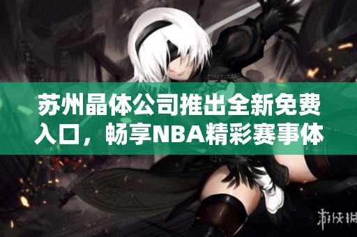 苏州晶体公司推出全新免费入口，畅享NBA精彩赛事体验