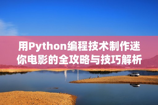 用Python编程技术制作迷你电影的全攻略与技巧解析