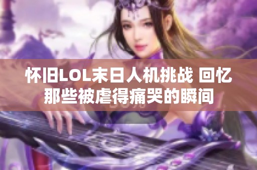 怀旧LOL末日人机挑战 回忆那些被虐得痛哭的瞬间