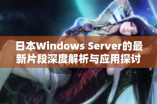 日本Windows Server的最新片段深度解析与应用探讨