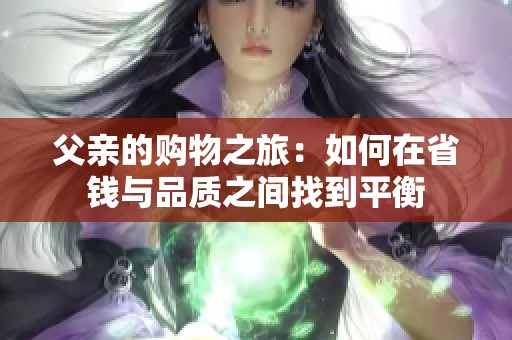 父亲的购物之旅：如何在省钱与品质之间找到平衡