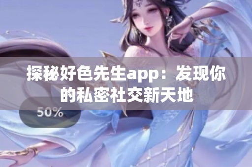 探秘好色先生app：发现你的私密社交新天地