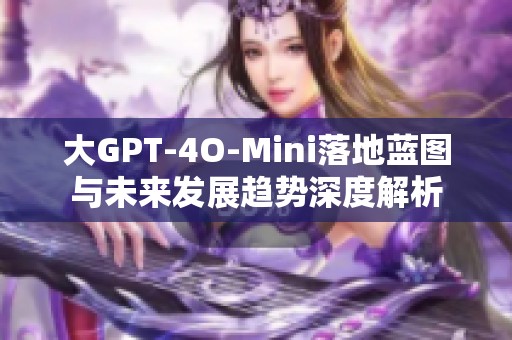 大GPT-4O-Mini落地蓝图与未来发展趋势深度解析