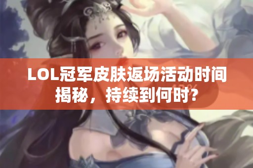 LOL冠军皮肤返场活动时间揭秘，持续到何时？