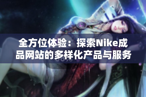 全方位体验：探索Nike成品网站的多样化产品与服务