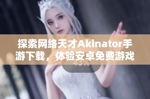 探索网络天才Akinator手游下载，体验安卓免费游戏的乐趣