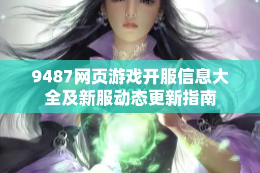 9487网页游戏开服信息大全及新服动态更新指南