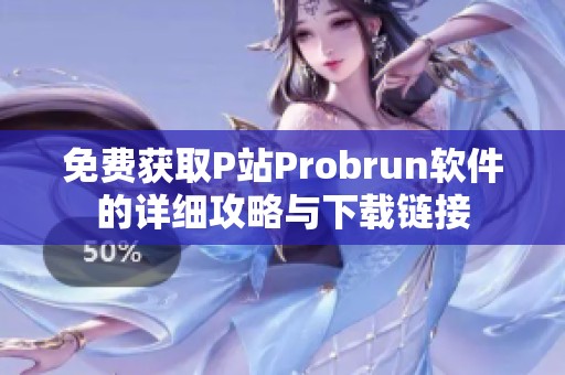 免费获取P站Probrun软件的详细攻略与下载链接