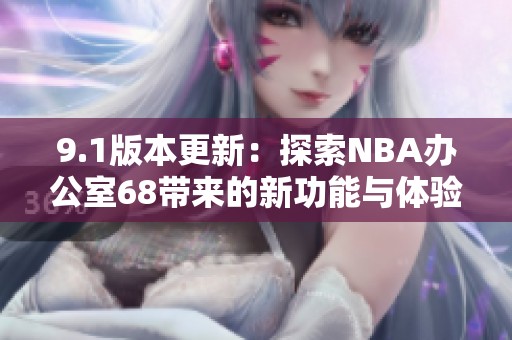 9.1版本更新：探索NBA办公室68带来的新功能与体验