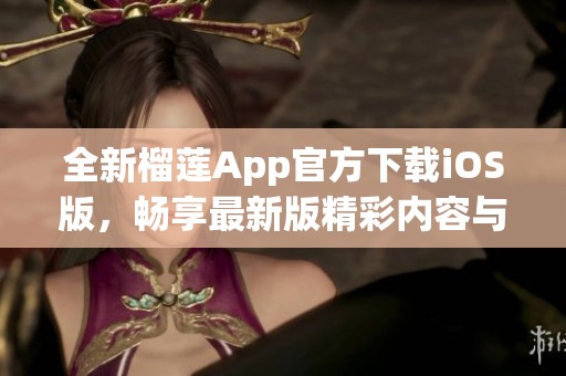 全新榴莲App官方下载iOS版，畅享最新版精彩内容与体验