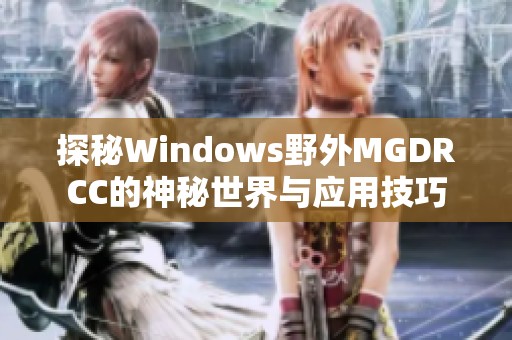 探秘Windows野外MGDRCC的神秘世界与应用技巧