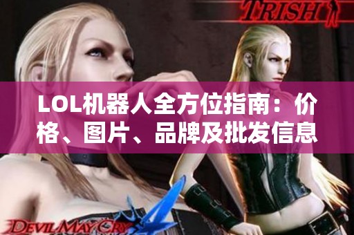 LOL机器人全方位指南：价格、图片、品牌及批发信息一览