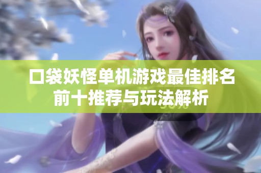 口袋妖怪单机游戏最佳排名前十推荐与玩法解析