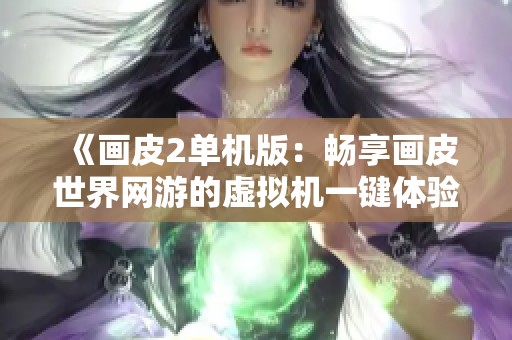 《画皮2单机版：畅享画皮世界网游的虚拟机一键体验》