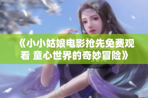 《小小姑娘电影抢先免费观看 童心世界的奇妙冒险》