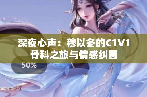 深夜心声：穆以冬的C1V1骨科之旅与情感纠葛