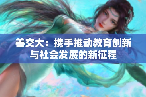 善交大：携手推动教育创新与社会发展的新征程