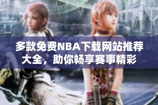 多款免费NBA下载网站推荐大全，助你畅享赛事精彩