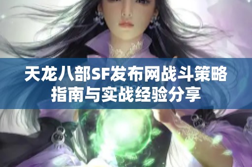 天龙八部SF发布网战斗策略指南与实战经验分享