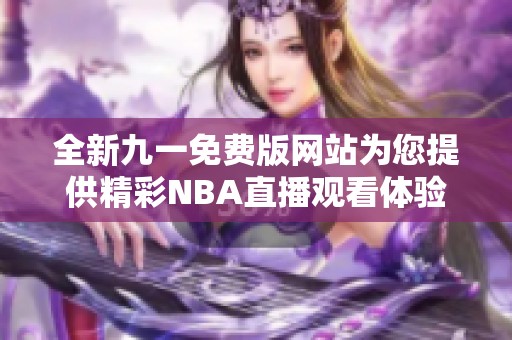 全新九一免费版网站为您提供精彩NBA直播观看体验