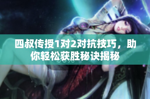 四叔传授1对2对抗技巧，助你轻松获胜秘诀揭秘