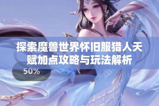 探索魔兽世界怀旧服猎人天赋加点攻略与玩法解析