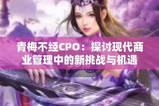 青梅不经CPO：探讨现代商业管理中的新挑战与机遇