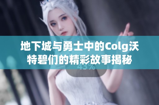 地下城与勇士中的Colg沃特碧们的精彩故事揭秘