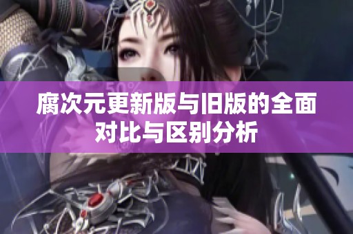 腐次元更新版与旧版的全面对比与区别分析