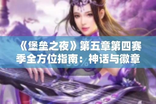 《堡垒之夜》第五章第四赛季全方位指南：神话与徽章探秘