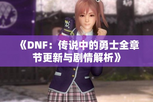 《DNF：传说中的勇士全章节更新与剧情解析》