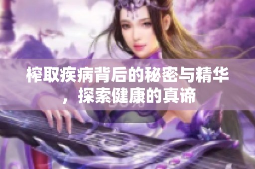 榨取疾病背后的秘密与精华，探索健康的真谛