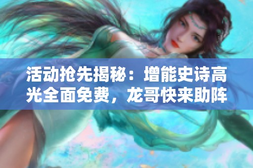 活动抢先揭秘：增能史诗高光全面免费，龙哥快来助阵！