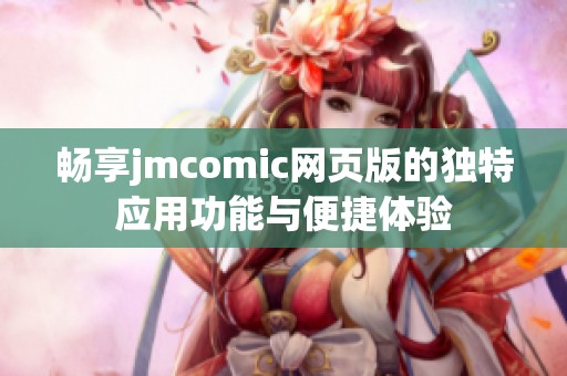 畅享jmcomic网页版的独特应用功能与便捷体验