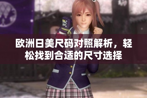 欧洲日美尺码对照解析，轻松找到合适的尺寸选择