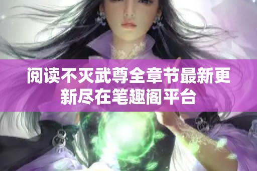 阅读不灭武尊全章节最新更新尽在笔趣阁平台