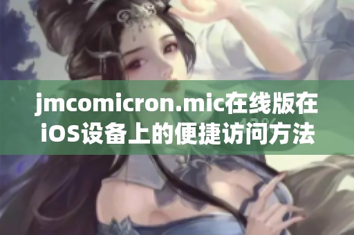 jmcomicron.mic在线版在iOS设备上的便捷访问方法解析