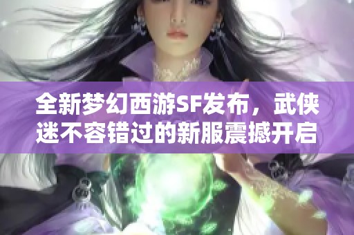 全新梦幻西游SF发布，武侠迷不容错过的新服震撼开启